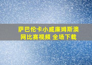 萨巴伦卡小威廉姆斯澳网比赛视频 全场下载